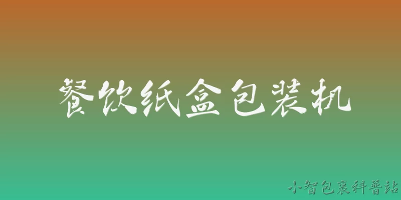 餐饮纸盒包装机:2026年餐饮纸盒包装机行业市场规模和增长趋势如何？ - 2026最新包装机问答知识盘点大全