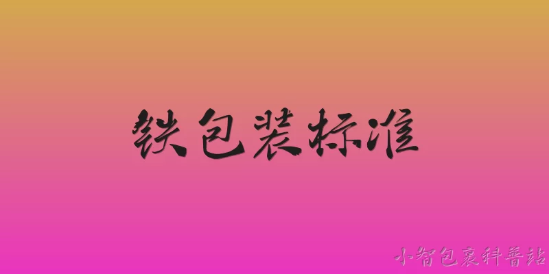 铁包装标准:2026年铁包装标准的核心技术要求有哪些更新？ - 2026最新包装问答知识盘点大全