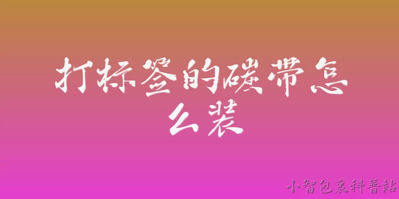 打标签的碳带怎么装:打标签的碳带怎么装？具体步骤是什么？ - 2026最新标签问答知识盘点大全