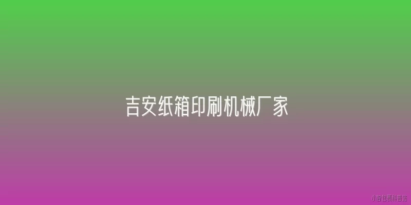 吉安纸箱印刷机械厂家:2026年吉安纸箱印刷机械厂家有哪些新技术亮点？