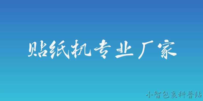 贴纸机专业厂家:如何评估贴纸机专业厂家的技术水平？ - 2026最新厂家问答知识盘点大全