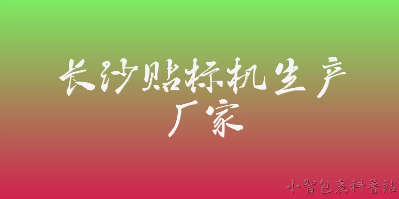 长沙贴标机生产厂家:长沙有哪些主要的贴标机生产厂家？ - 2026最新厂家问答知识盘点大全