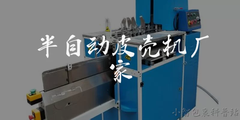 半自动皮壳机厂家:2026年半自动皮壳机厂家有哪些值得关注的品牌？ - 2026最新厂家问答知识盘点大全