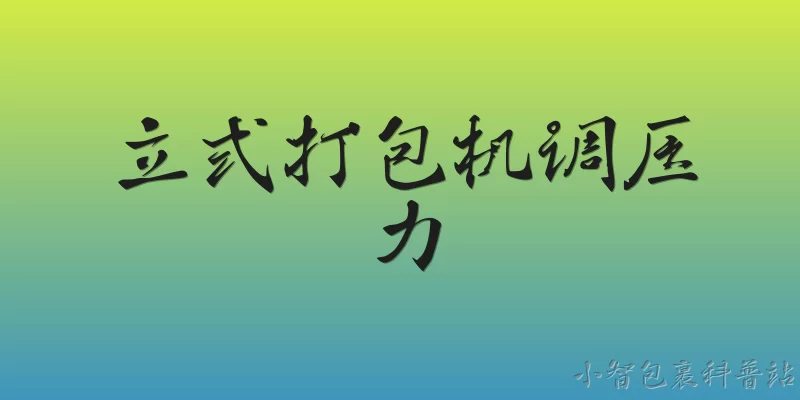 立式打包机调压力:立式打包机压力调节阀在哪个位置，如何初步判断调节方向？ - 2026最新打包机问答知识盘点大全