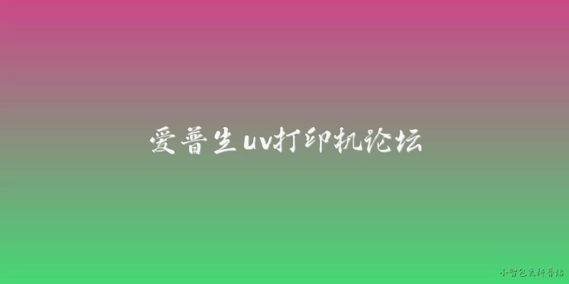 爱普生uv打印机论坛:爱普生UV打印机论坛上，用户如何评价其2026年新机型的环境适应性？