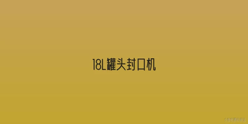 18L罐头封口机:18L罐头封口机是什么？