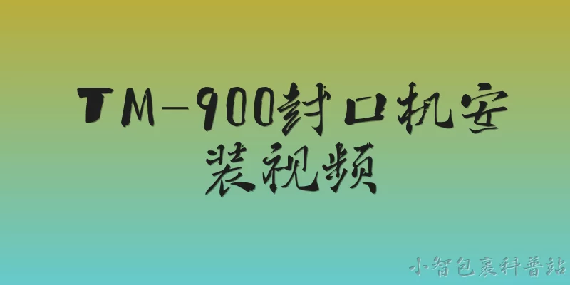 TM-900封口机安装视频:TM-900封口机安装视频在哪里可以找到？ - 2026最新封口机问答知识盘点大全