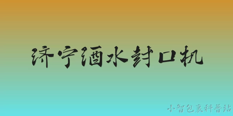 济宁酒水封口机:2026年济宁地区选购酒水封口机，需要考虑哪些新趋势？ - 2026最新封口机问答知识盘点大全