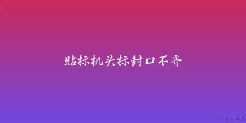 贴标机头标封口不齐:2026年贴标机头标封口不齐是什么原因导致的？