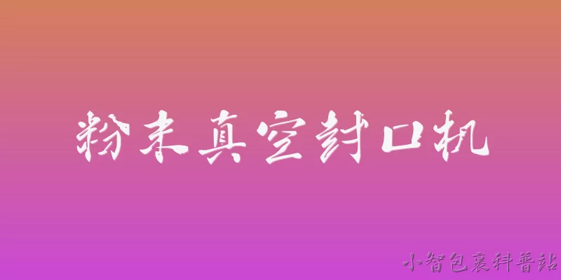 粉末真空封口机:粉末真空封口机的工作原理是什么？ - 2026最新封口问答知识盘点大全