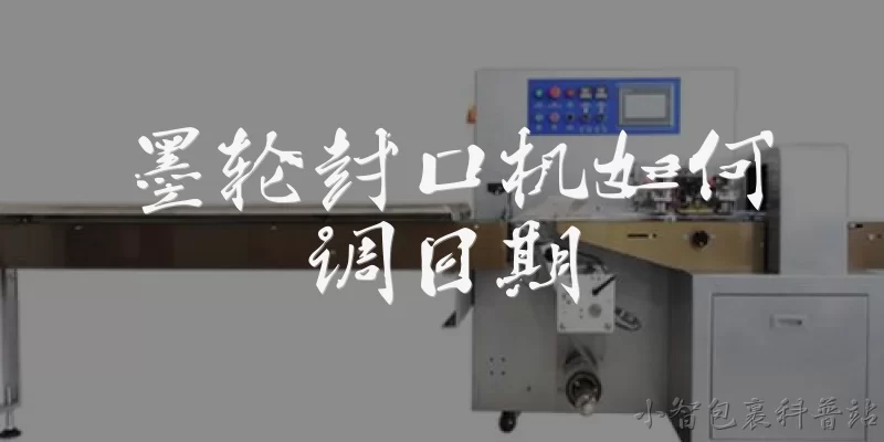 墨轮封口机如何调日期:墨轮封口机如何调日期？