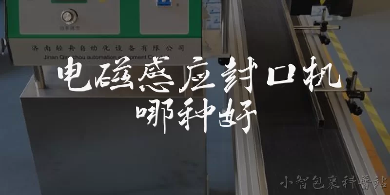 电磁感应封口机哪种好:电磁感应封口机哪种好，如何根据封口材质选择？