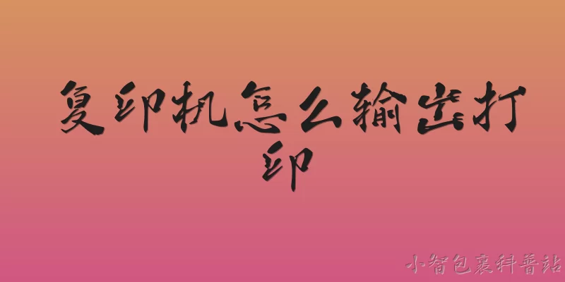 复印机怎么输出打印:2026年复印机怎么连接电脑并输出打印？ - 2026最新复印机问答知识盘点大全