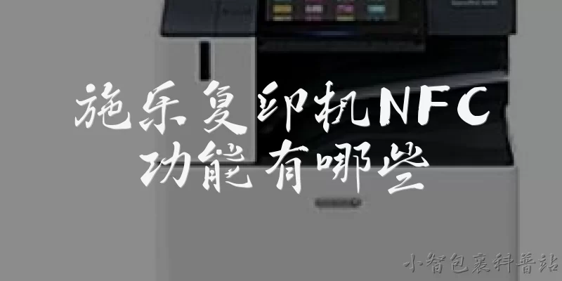 施乐复印机NFC功能有哪些:施乐复印机NFC功能主要用于什么场景?