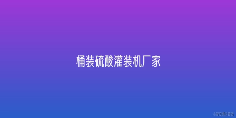 桶装硫酸灌装机厂家:2026年桶装硫酸灌装机厂家有哪些新技术突破？