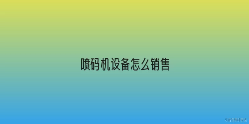 喷码机设备怎么销售:2026年喷码机设备销售渠道有哪些新变化？