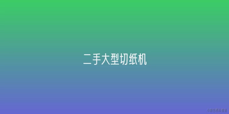 二手大型切纸机:2026年二手大型切纸机市场的主要发展趋势是什么？
