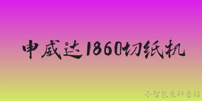 申威达1860切纸机:申威达1860切纸机在2026年的市场定位和技术水平如何？ - 2026最新切纸机问答知识盘点大全
