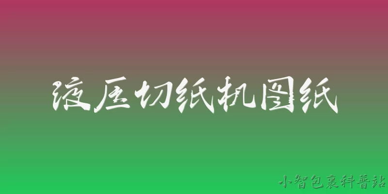液压切纸机图纸:2026年最新的液压切纸机图纸包含哪些核心部件设计？ - 2026最新切纸机问答知识盘点大全