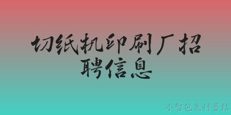 切纸机印刷厂招聘信息:切纸机操作员在印刷厂的主要工作职责是什么？ - 2026最新切纸机问答知识盘点大全
