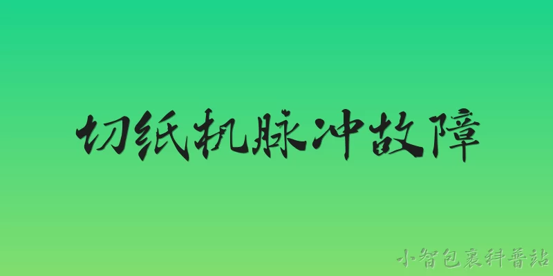 切纸机脉冲故障:切纸机脉冲故障是什么？ - 2026最新切纸机问答知识盘点大全