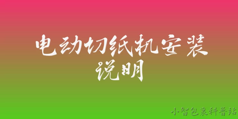电动切纸机安装说明:电动切纸机安装前需要做哪些准备工作？ - 2026最新切纸机问答知识盘点大全