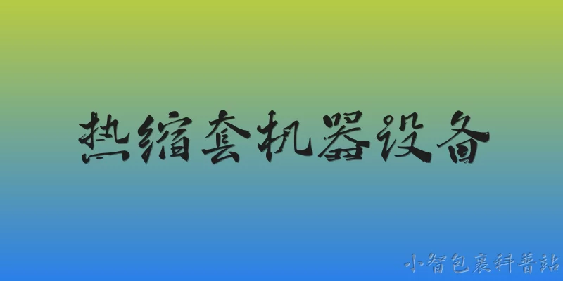 热缩套机器设备:热缩套机器设备在2026年的技术发展趋势是什么？ - 2026最新设备问答知识盘点大全