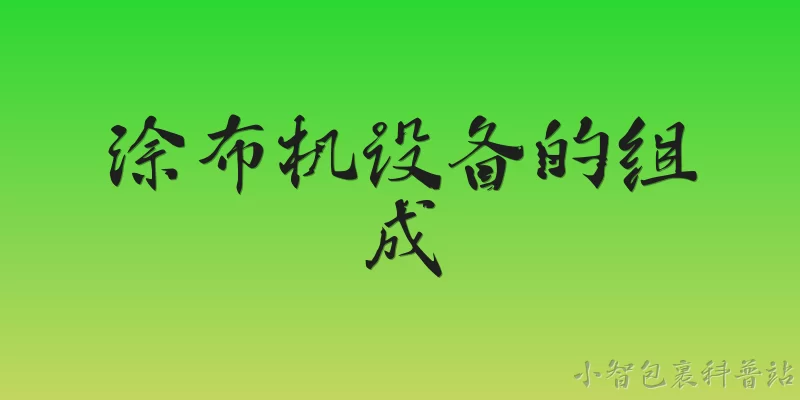 涂布机设备的组成:涂布机设备主要由哪些部分组成？ - 2026最新设备问答知识盘点大全