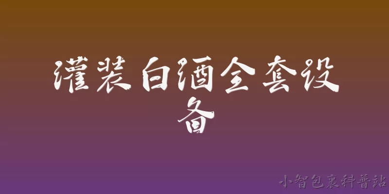 灌装白酒全套设备:灌装白酒全套设备主要包括哪些组成部分？