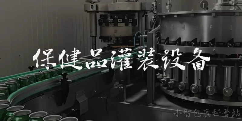 保健品灌装设备:保健品灌装设备的主要类型有哪些？