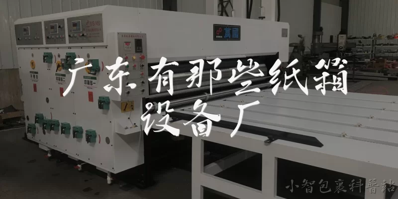 广东有那些纸箱设备厂:广东有哪些知名的纸箱设备厂？