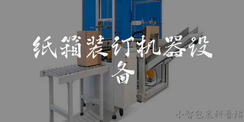 纸箱装订机器设备:纸箱装订机器设备主要有哪些类型?