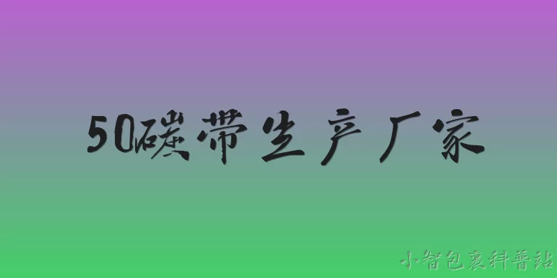 50碳带生产厂家:2026年国内50碳带生产厂家主要有哪些？ - 2026最新生产问答知识盘点大全