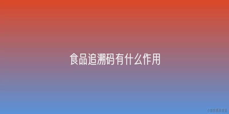 食品追溯码有什么作用:食品追溯码有什么作用？