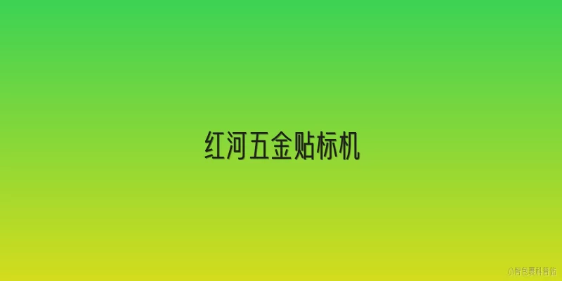 红河五金贴标机:红河五金贴标机的主要产品类型有哪些？