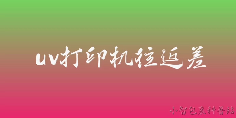 uv打印机往返差:什么是UV打印机的往返差？ - 2026最新uv问答知识盘点大全