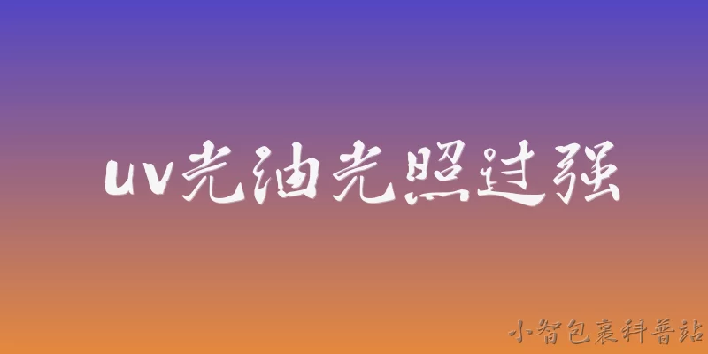 uv光油光照过强:2026年，UV光油光照过强会导致哪些常见问题？ - 2026最新uv问答知识盘点大全
