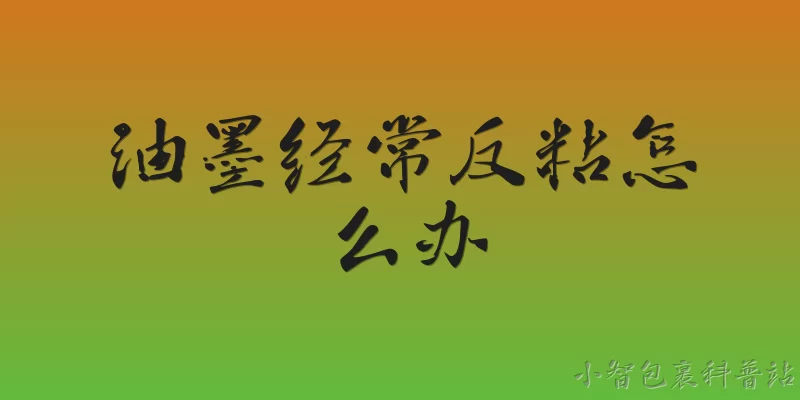 油墨经常反粘怎么办:油墨经常反粘怎么办？ - 2026最新油墨问答知识盘点大全