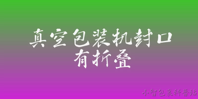真空包装机封口有折叠:2026年真空包装机封口出现折叠是什么原因导致的？ - 2026最新真空包装机问答知识盘点大全