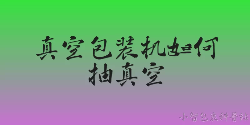 真空包装机如何抽真空:真空包装机是如何通过物理方式抽真空的？ - 2026最新真空问答知识盘点大全