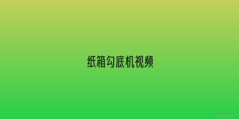 纸箱勾底机视频:什么是纸箱勾底机？它有哪些主要功能？