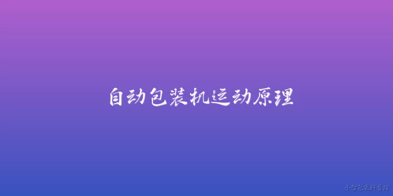 自动包装机运动原理:自动包装机的基本运动原理是什么？