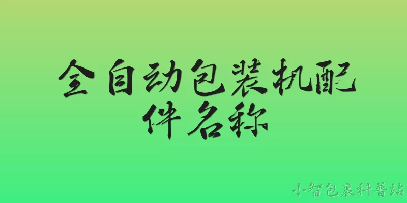 全自动包装机配件名称:全自动包装机的主要配件有哪些？ - 2026最新自动问答知识盘点大全