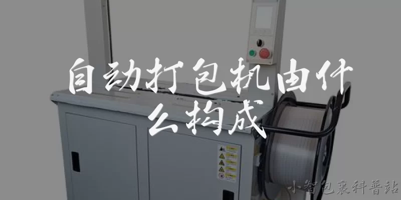 自动打包机由什么构成:自动打包机主要由哪些核心部件构成？